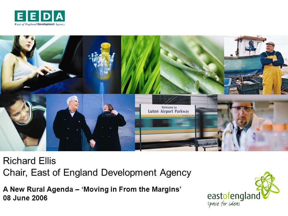 Richard Ellis Chair, East of England Development Agency A New Rural Agenda – Moving in From the Margins 08 June 2006