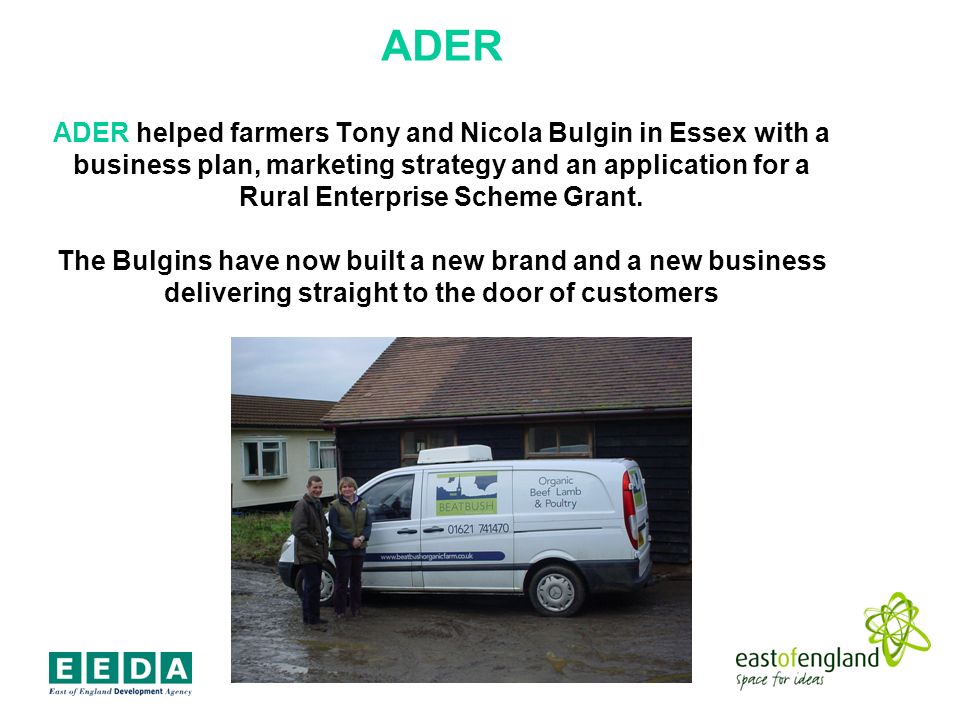 ADER ADER helped farmers Tony and Nicola Bulgin in Essex with a business plan, marketing strategy and an application for a Rural Enterprise Scheme Grant.