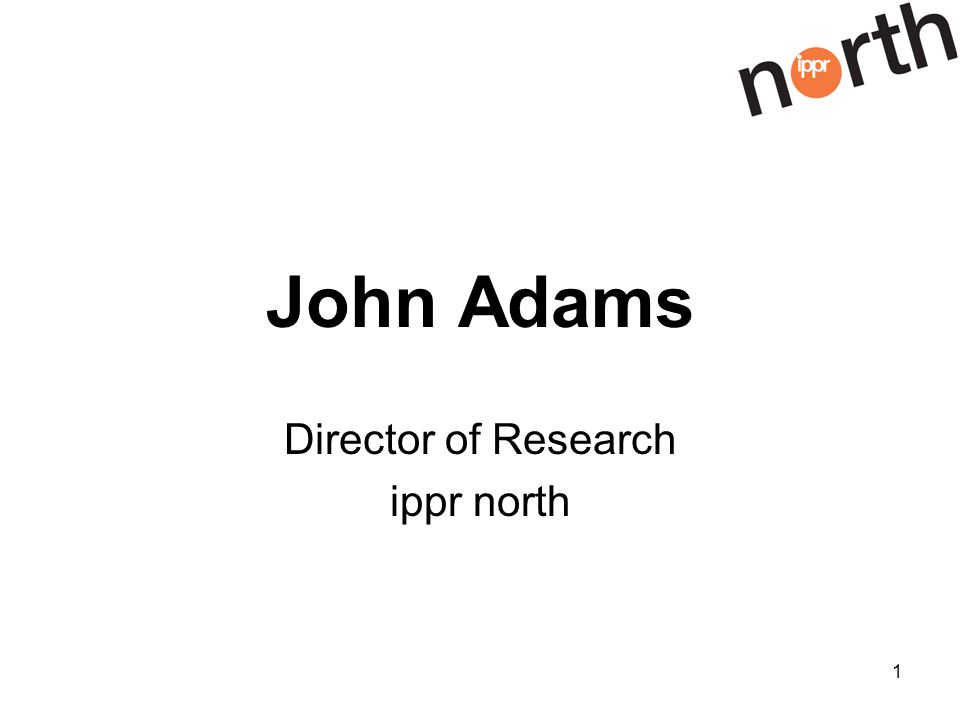 1 John Adams Director of Research ippr north