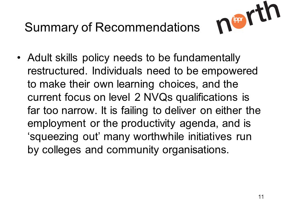11 Summary of Recommendations Adult skills policy needs to be fundamentally restructured.