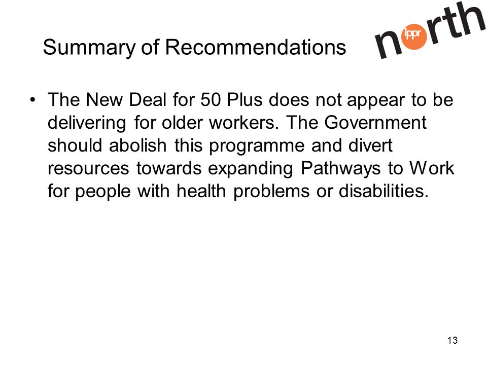 13 Summary of Recommendations The New Deal for 50 Plus does not appear to be delivering for older workers.