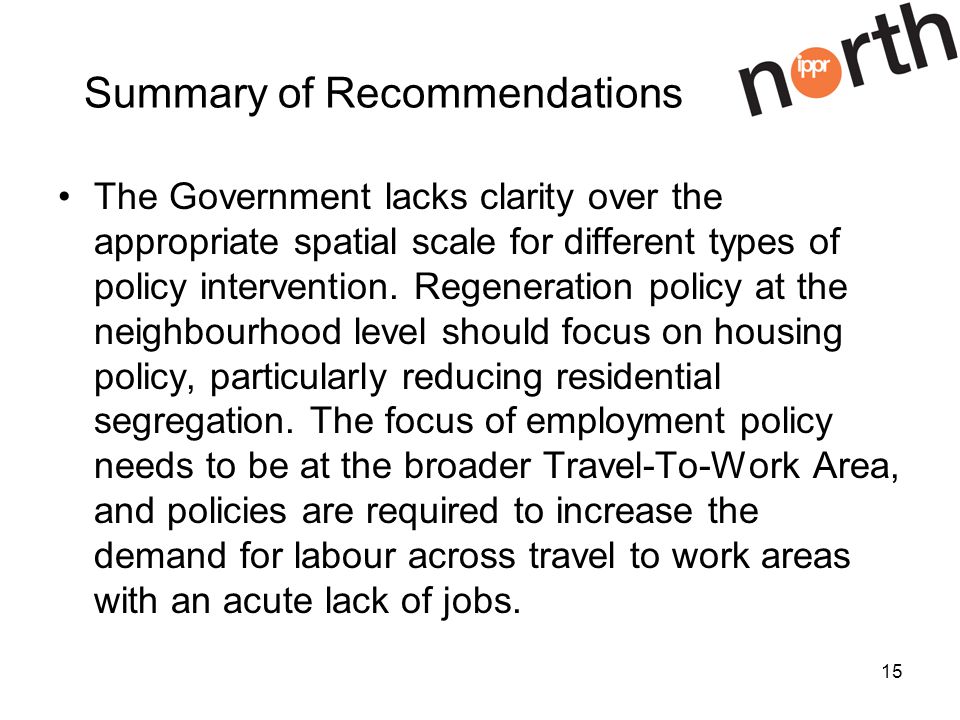 15 Summary of Recommendations The Government lacks clarity over the appropriate spatial scale for different types of policy intervention.
