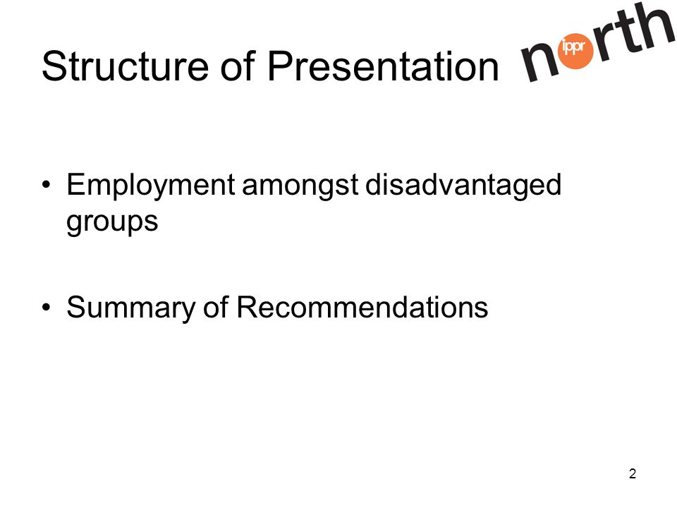 2 Structure of Presentation Employment amongst disadvantaged groups Summary of Recommendations