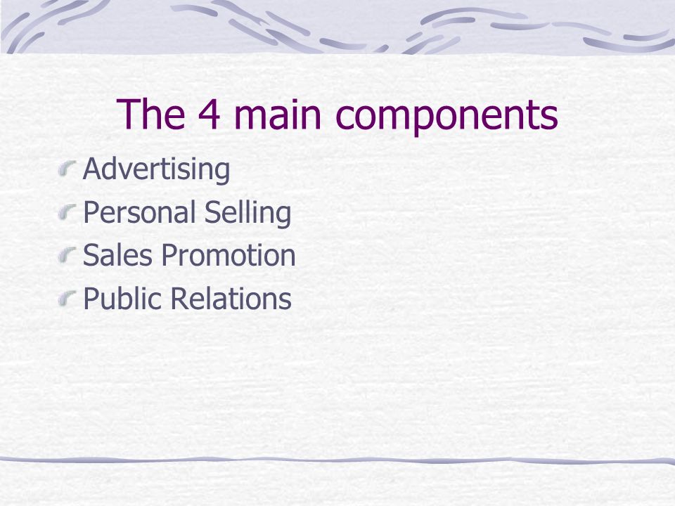 The 4 main components Advertising Personal Selling Sales Promotion Public Relations