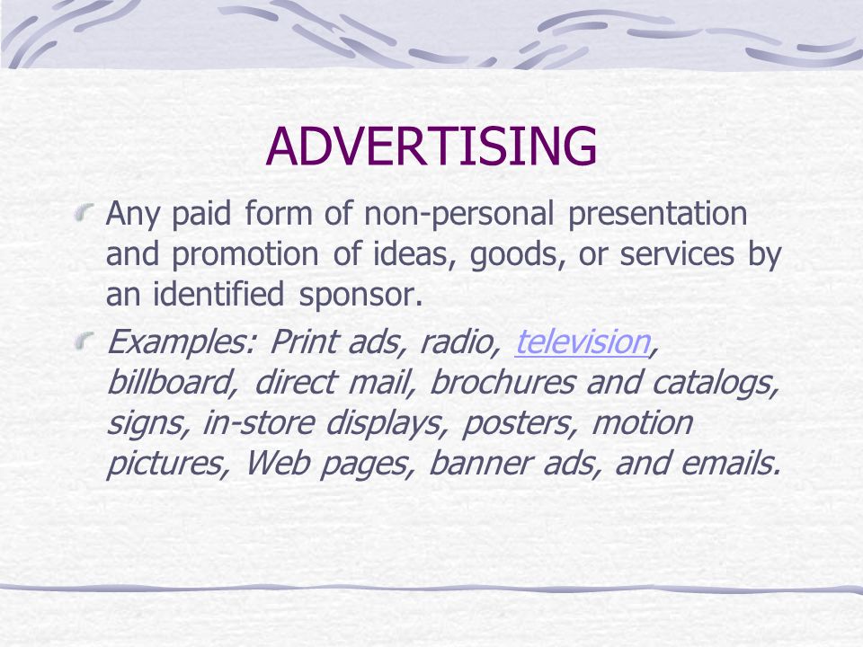 ADVERTISING Any paid form of non-personal presentation and promotion of ideas, goods, or services by an identified sponsor.