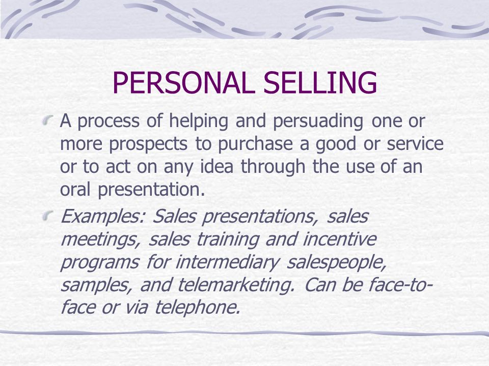 PERSONAL SELLING A process of helping and persuading one or more prospects to purchase a good or service or to act on any idea through the use of an oral presentation.