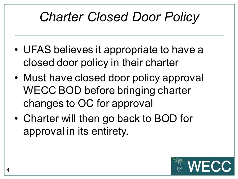 4 Charter Closed Door Policy UFAS believes it appropriate to have a closed door policy in their charter Must have closed door policy approval WECC BOD before bringing charter changes to OC for approval Charter will then go back to BOD for approval in its entirety.