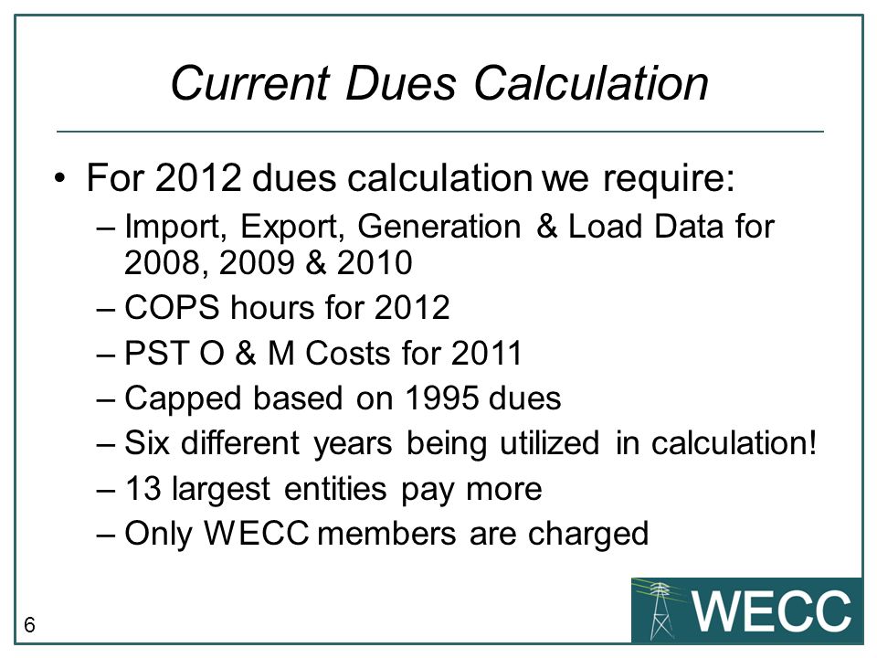 6 Current Dues Calculation For 2012 dues calculation we require: –Import, Export, Generation & Load Data for 2008, 2009 & 2010 –COPS hours for 2012 –PST O & M Costs for 2011 –Capped based on 1995 dues –Six different years being utilized in calculation.