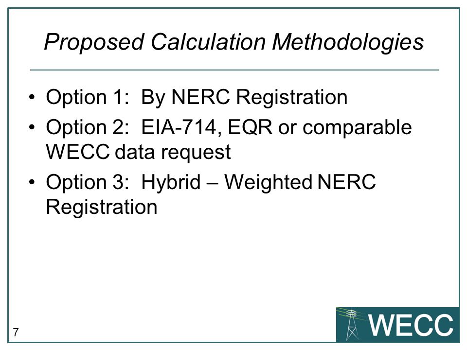 7 Proposed Calculation Methodologies Option 1: By NERC Registration Option 2: EIA-714, EQR or comparable WECC data request Option 3: Hybrid – Weighted NERC Registration