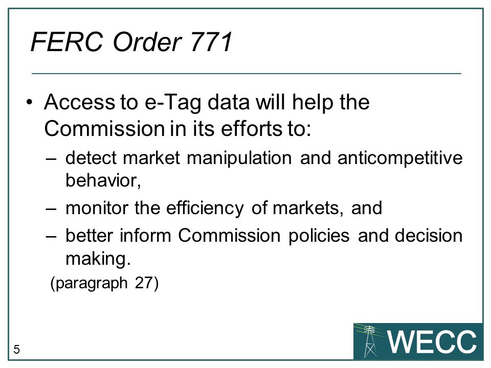 5 Access to e-Tag data will help the Commission in its efforts to: –detect market manipulation and anticompetitive behavior, –monitor the efficiency of markets, and –better inform Commission policies and decision making.