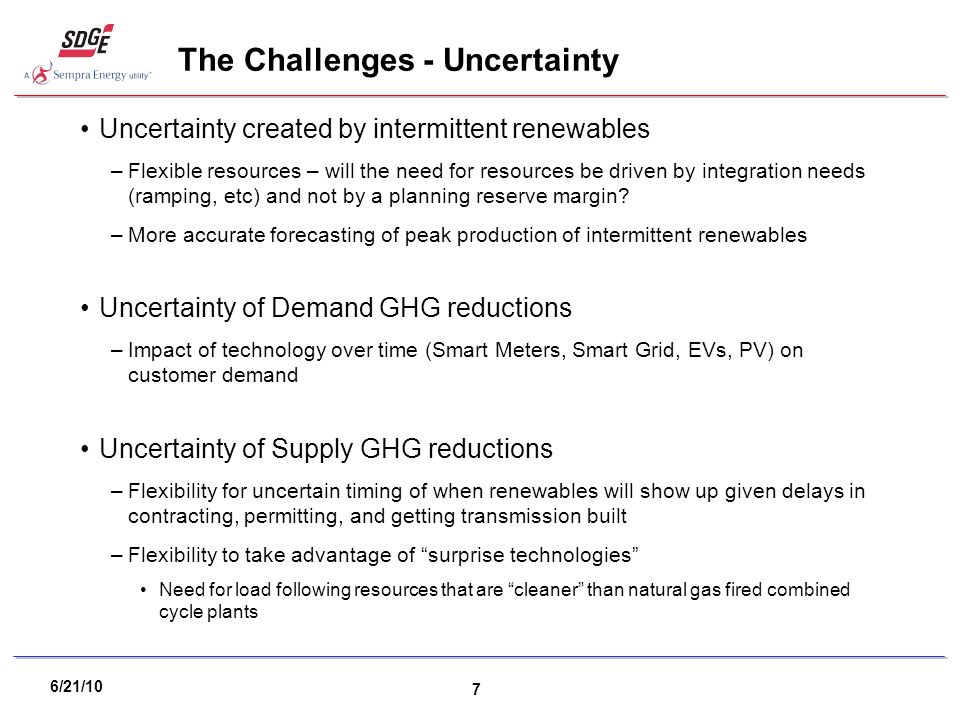 6/21/10 7 The Challenges - Uncertainty Uncertainty created by intermittent renewables –Flexible resources – will the need for resources be driven by integration needs (ramping, etc) and not by a planning reserve margin.