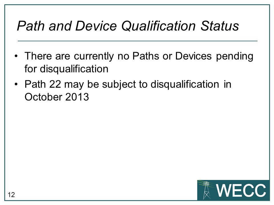 12 There are currently no Paths or Devices pending for disqualification Path 22 may be subject to disqualification in October 2013 Path and Device Qualification Status