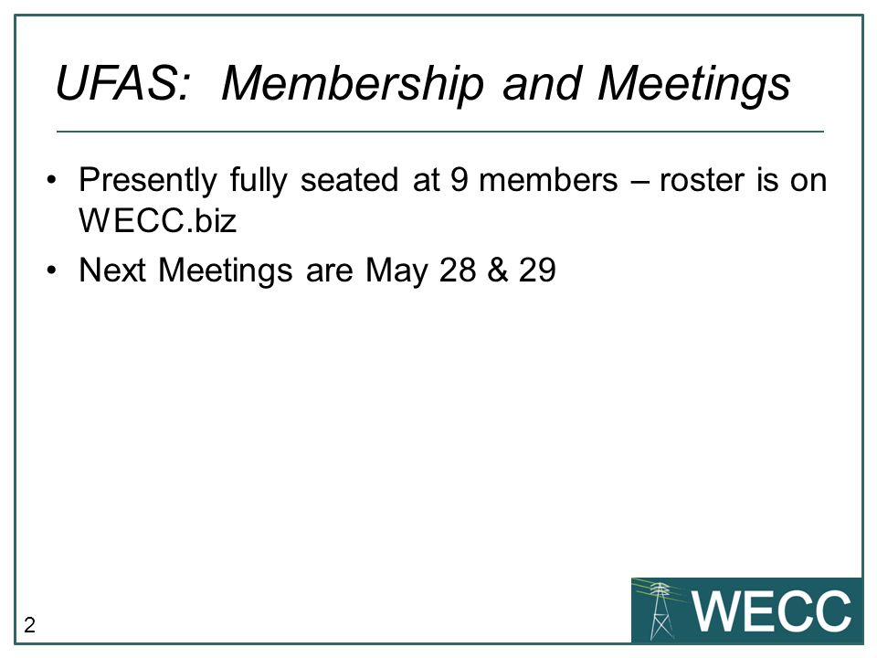 2 Presently fully seated at 9 members – roster is on WECC.biz Next Meetings are May 28 & 29 UFAS: Membership and Meetings