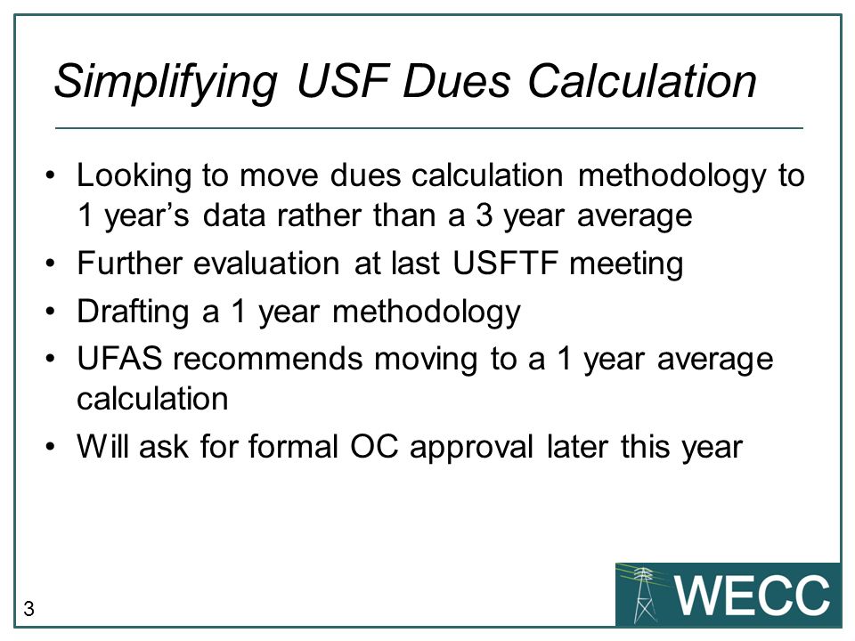 3 Looking to move dues calculation methodology to 1 years data rather than a 3 year average Further evaluation at last USFTF meeting Drafting a 1 year methodology UFAS recommends moving to a 1 year average calculation Will ask for formal OC approval later this year Simplifying USF Dues Calculation