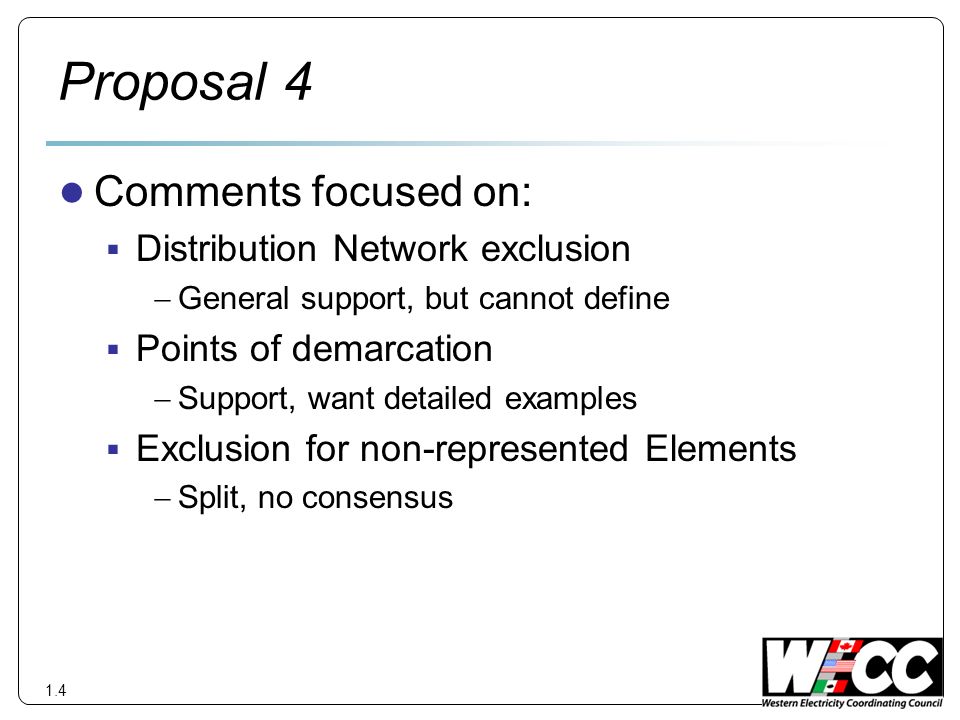 Proposal 4 Comments focused on: Distribution Network exclusion General support, but cannot define Points of demarcation Support, want detailed examples Exclusion for non-represented Elements Split, no consensus 1.4