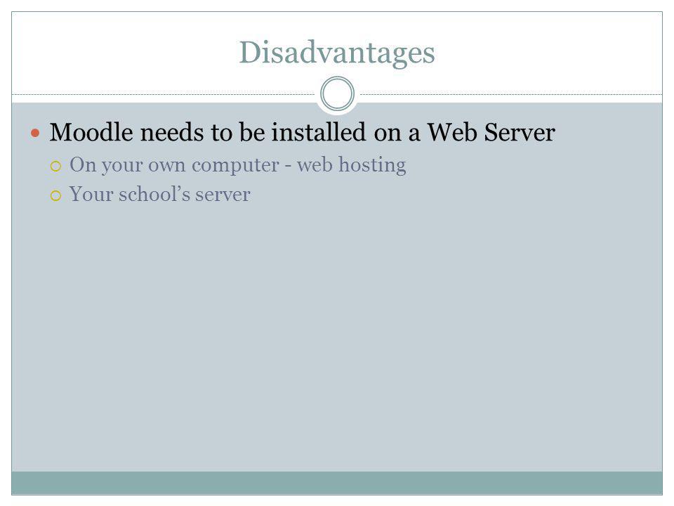 Disadvantages Moodle needs to be installed on a Web Server On your own computer - web hosting Your schools server