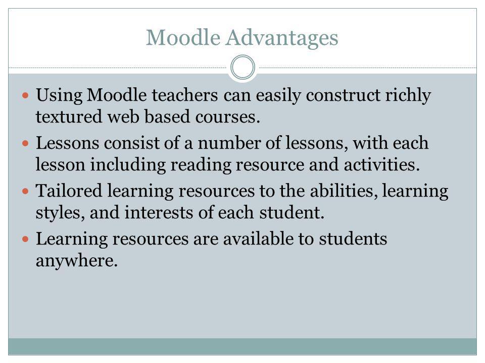 Moodle Advantages Using Moodle teachers can easily construct richly textured web based courses.