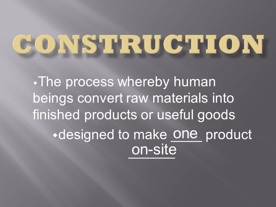 The process whereby human beings convert raw materials into finished products or useful goods designed to make ____ product ______ one on-site