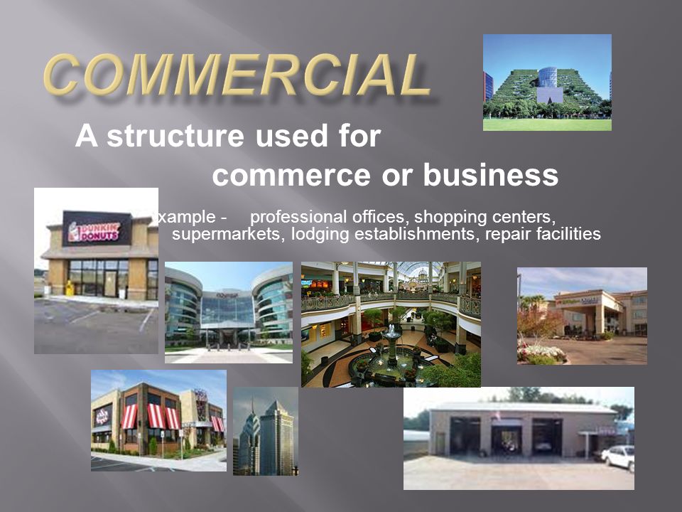 A structure used for commerce or business example -professional offices, shopping centers, supermarkets, lodging establishments, repair facilities