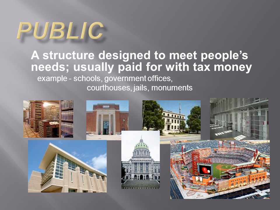 A structure designed to meet peoples needs; usually paid for with tax money example - schools, government offices, courthouses, jails, monuments