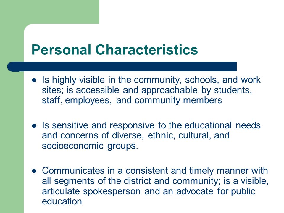 Personal Characteristics Is highly visible in the community, schools, and work sites; is accessible and approachable by students, staff, employees, and community members Is sensitive and responsive to the educational needs and concerns of diverse, ethnic, cultural, and socioeconomic groups.