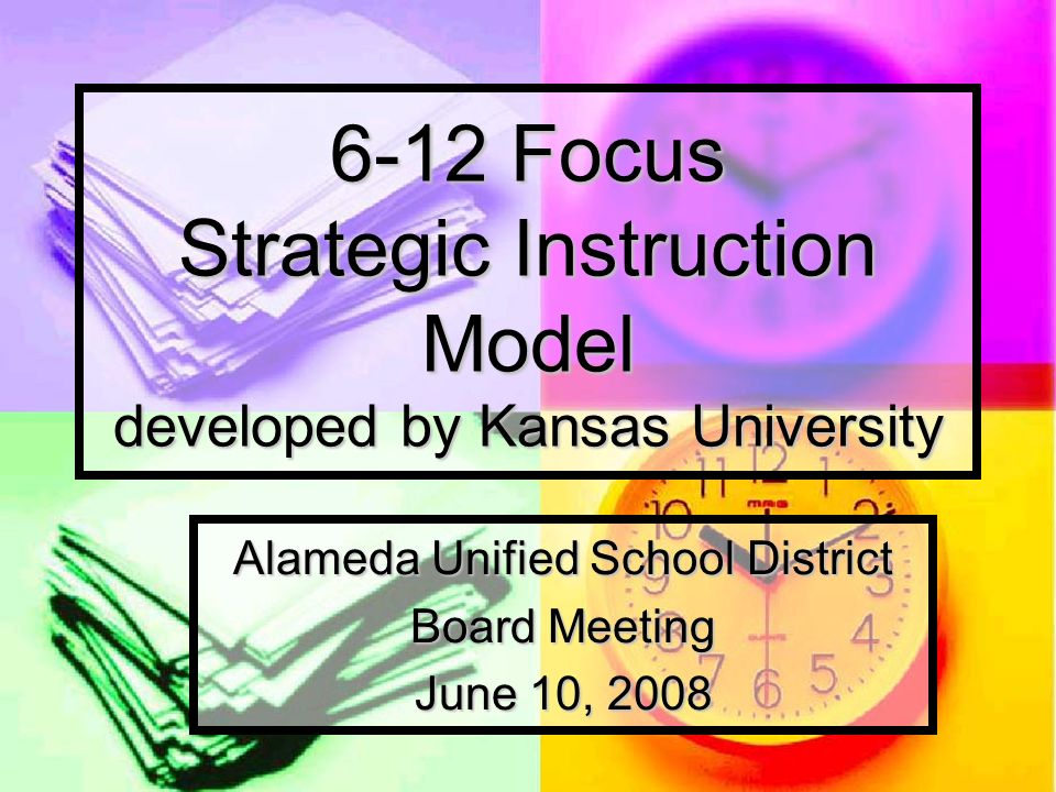 6-12 Focus Strategic Instruction Model developed by Kansas University Alameda Unified School District Board Meeting June 10, 2008