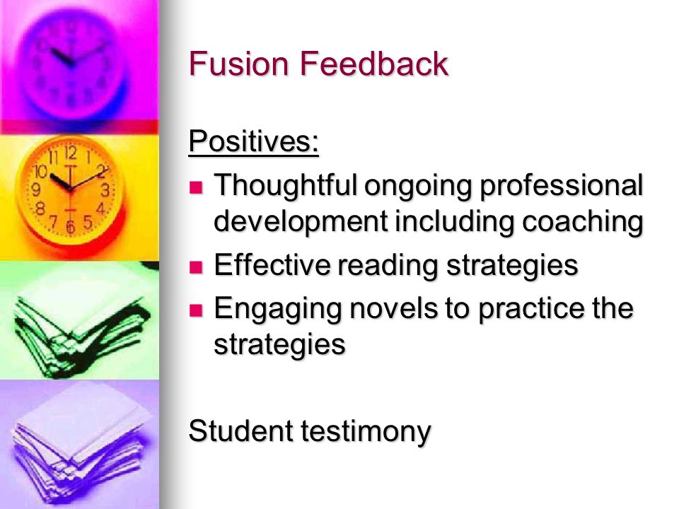 Fusion Feedback Positives: Thoughtful ongoing professional development including coaching Thoughtful ongoing professional development including coaching Effective reading strategies Effective reading strategies Engaging novels to practice the strategies Engaging novels to practice the strategies Student testimony