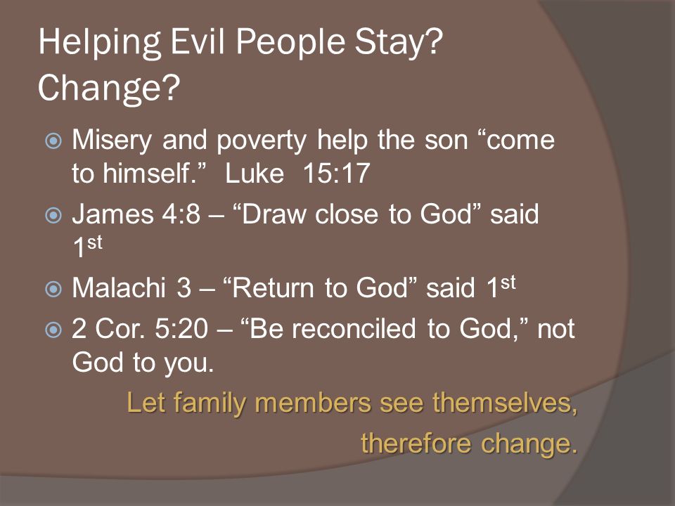 Helping Evil People Stay. Change. Misery and poverty help the son come to himself.