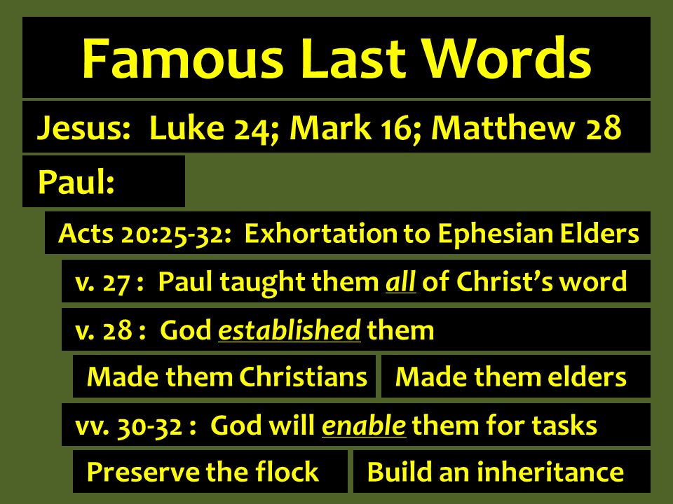 Famous Last Words Jesus: Luke 24; Mark 16; Matthew 28 Acts 20:25-32: Exhortation to Ephesian Elders v.