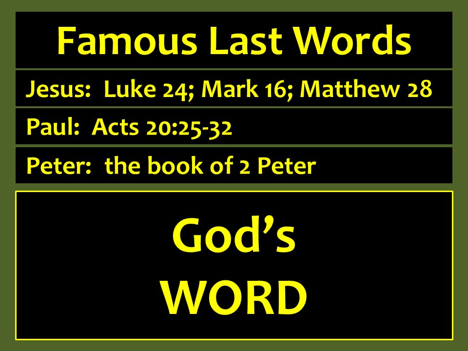 Famous Last Words Jesus: Luke 24; Mark 16; Matthew 28 Paul: Acts 20:25-32 Peter: the book of 2 Peter Gods power enables Gods will establishes Gods plan instructs Gods WORD