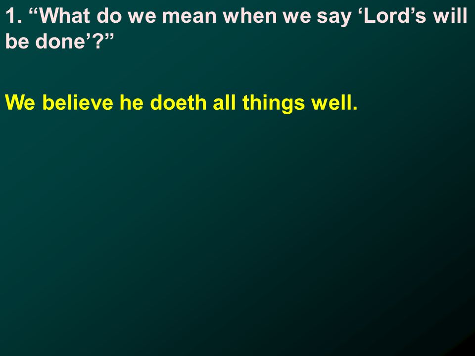 1. What do we mean when we say Lords will be done We believe he doeth all things well.
