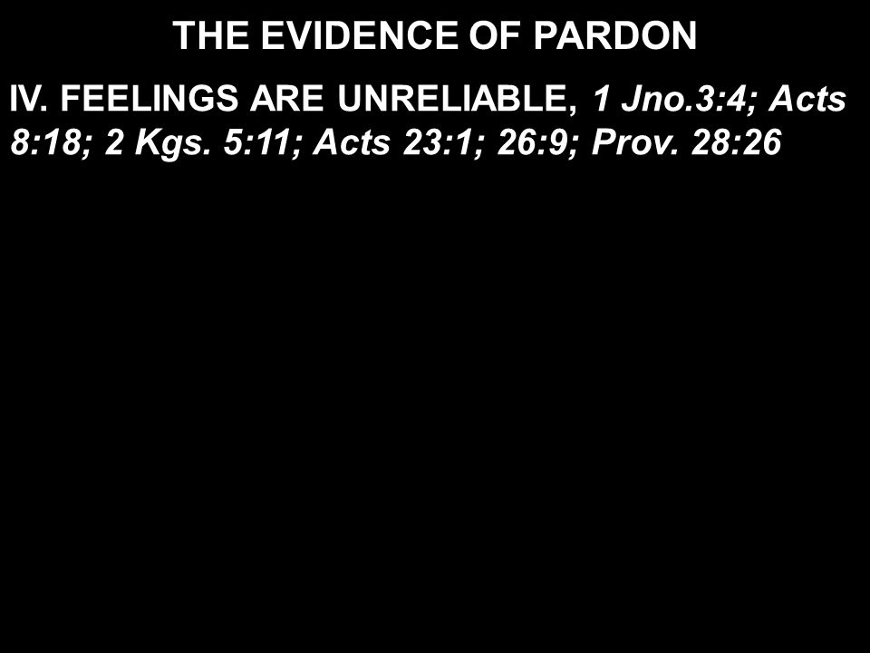 THE EVIDENCE OF PARDON IV. FEELINGS ARE UNRELIABLE, 1 Jno.3:4; Acts 8:18; 2 Kgs.