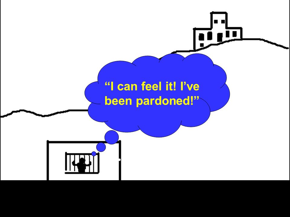 I can feel it! Ive been pardoned!