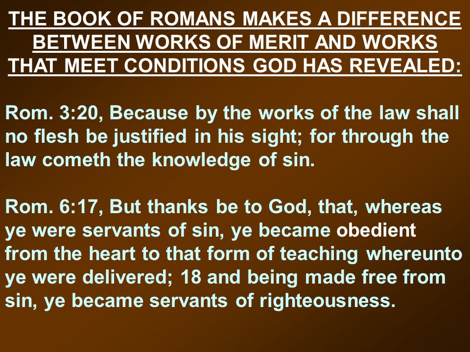 THE BOOK OF ROMANS MAKES A DIFFERENCE BETWEEN WORKS OF MERIT AND WORKS THAT MEET CONDITIONS GOD HAS REVEALED: Rom.