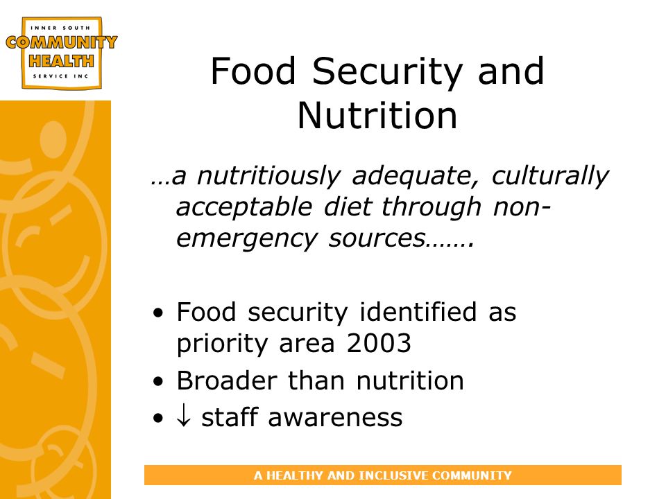 A HEALTHY AND INCLUSIVE COMMUNITY Food Security and Nutrition …a nutritiously adequate, culturally acceptable diet through non- emergency sources…….