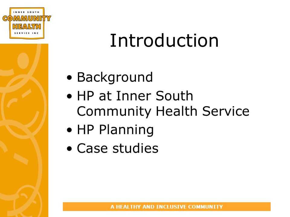 A HEALTHY AND INCLUSIVE COMMUNITY Introduction Background HP at Inner South Community Health Service HP Planning Case studies