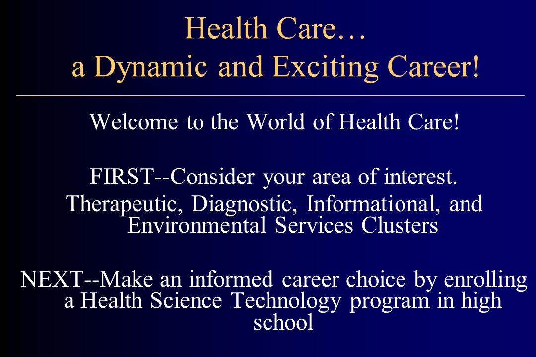 Health Care… a Dynamic and Exciting Career. Welcome to the World of Health Care.