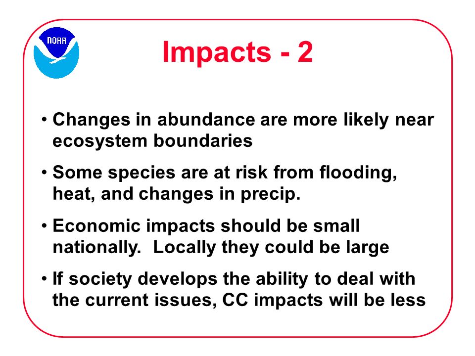 Impacts - 2 Changes in abundance are more likely near ecosystem boundaries Some species are at risk from flooding, heat, and changes in precip.