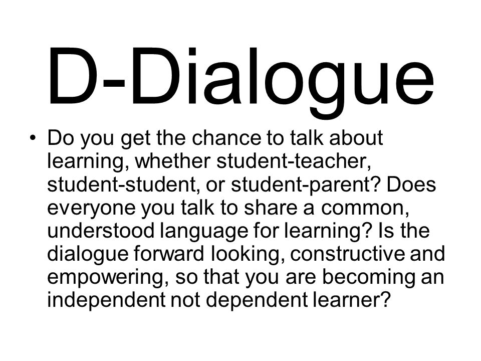 D-Dialogue Do you get the chance to talk about learning, whether student-teacher, student-student, or student-parent.
