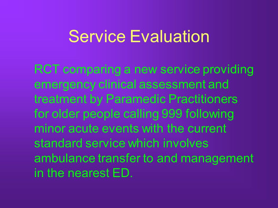 Service Evaluation RCT comparing a new service providing emergency clinical assessment and treatment by Paramedic Practitioners for older people calling 999 following minor acute events with the current standard service which involves ambulance transfer to and management in the nearest ED.