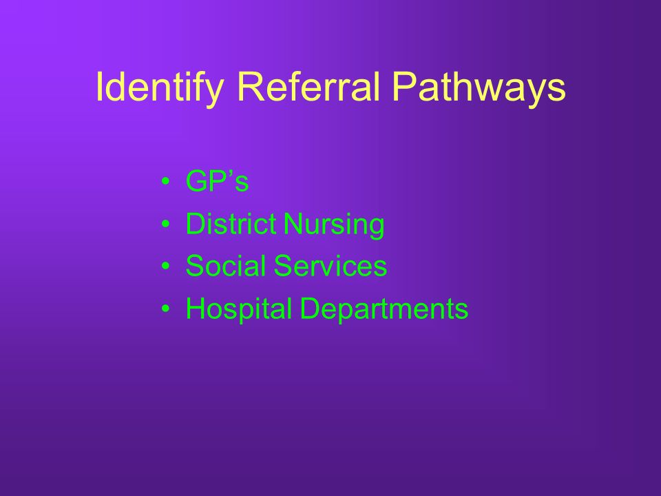 Identify Referral Pathways GPs District Nursing Social Services Hospital Departments