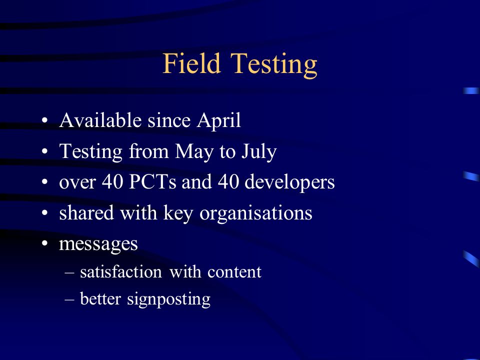 Field Testing Available since April Testing from May to July over 40 PCTs and 40 developers shared with key organisations messages –satisfaction with content –better signposting
