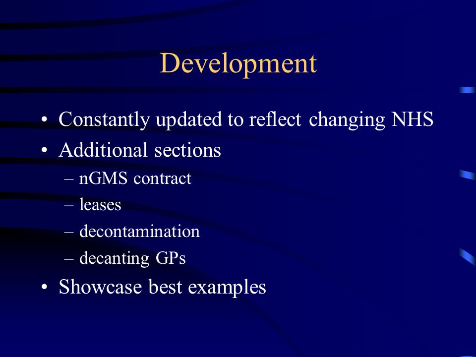 Development Constantly updated to reflect changing NHS Additional sections –nGMS contract –leases –decontamination –decanting GPs Showcase best examples