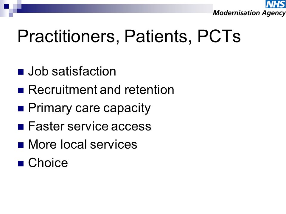 Practitioners, Patients, PCTs Job satisfaction Recruitment and retention Primary care capacity Faster service access More local services Choice