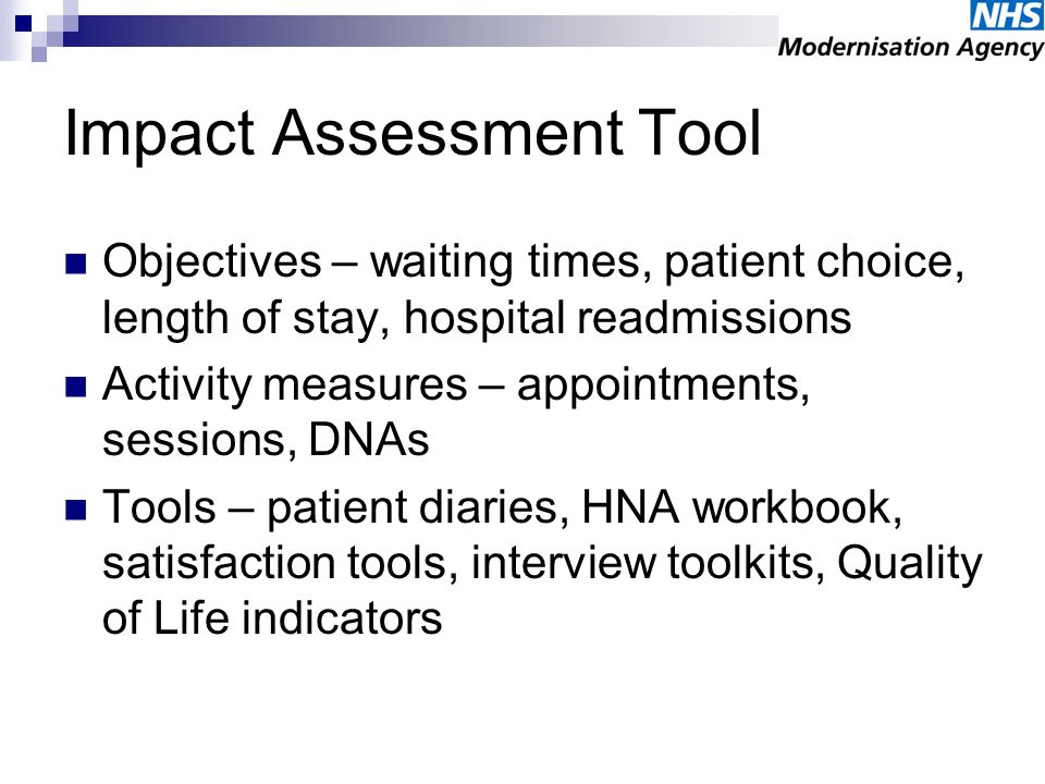 Impact Assessment Tool Objectives – waiting times, patient choice, length of stay, hospital readmissions Activity measures – appointments, sessions, DNAs Tools – patient diaries, HNA workbook, satisfaction tools, interview toolkits, Quality of Life indicators