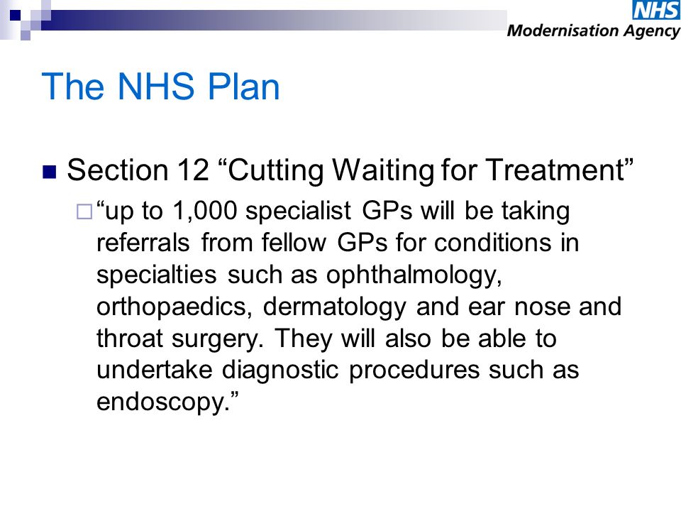 The NHS Plan Section 12 Cutting Waiting for Treatment up to 1,000 specialist GPs will be taking referrals from fellow GPs for conditions in specialties such as ophthalmology, orthopaedics, dermatology and ear nose and throat surgery.