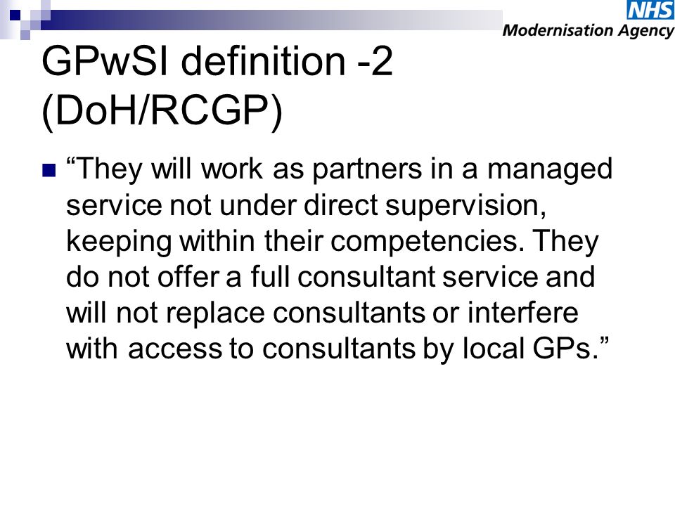 GPwSI definition -2 (DoH/RCGP) They will work as partners in a managed service not under direct supervision, keeping within their competencies.