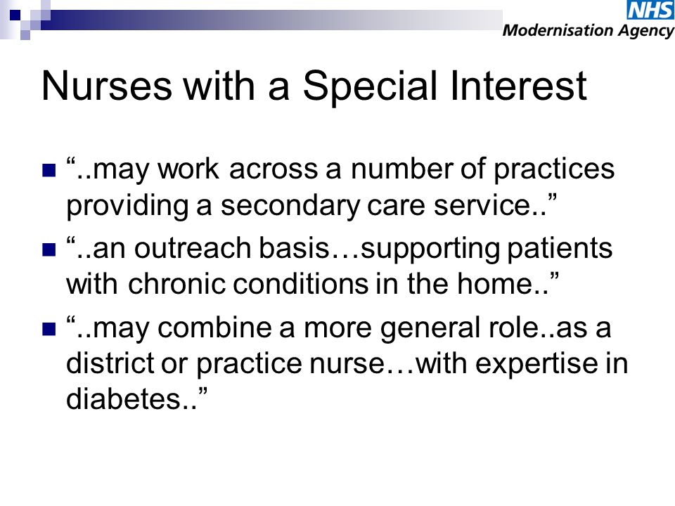 Nurses with a Special Interest..may work across a number of practices providing a secondary care service....an outreach basis…supporting patients with chronic conditions in the home....may combine a more general role..as a district or practice nurse…with expertise in diabetes..