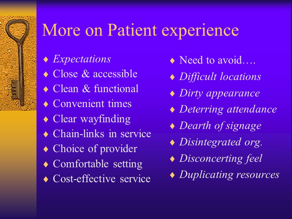 More on Patient experience Expectations Close & accessible Clean & functional Convenient times Clear wayfinding Chain-links in service Choice of provider Comfortable setting Cost-effective service Need to avoid….
