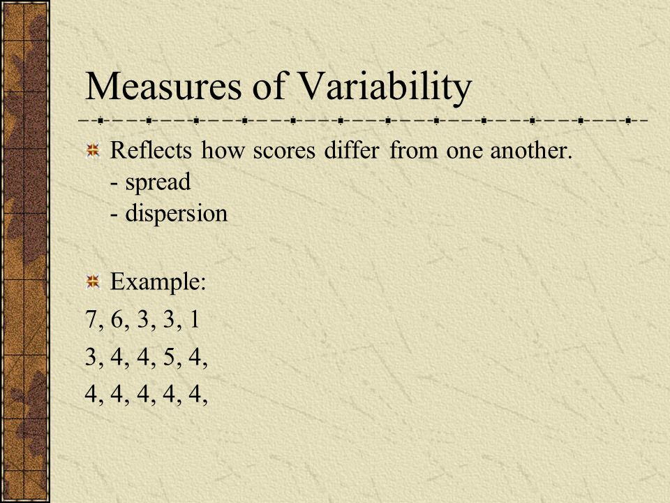 Measures of Variability Reflects how scores differ from one another.